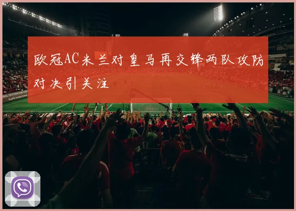 欧冠AC米兰对皇马再交锋两队攻防对决引关注