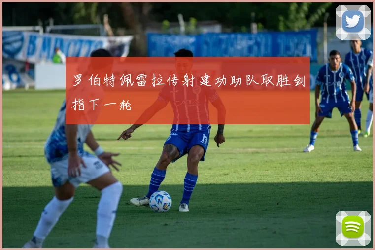 罗伯特佩雷拉传射建功助队取胜剑指下一轮