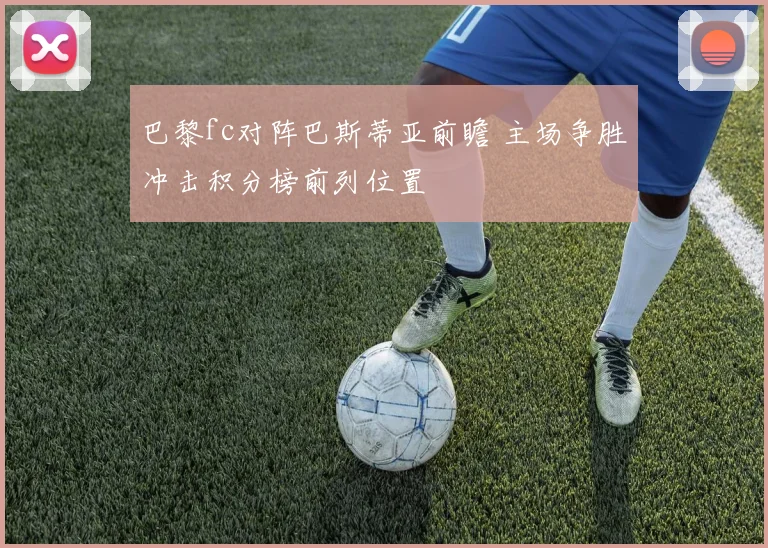巴黎fc对阵巴斯蒂亚前瞻 主场争胜冲击积分榜前列位置