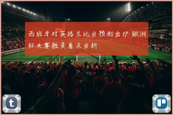 西班牙对英格兰比分预测出炉 欧洲杯决赛胜负看点分析