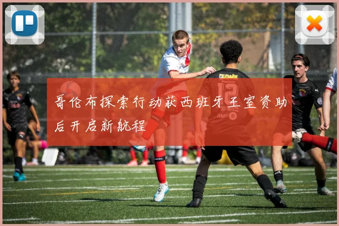 哥伦布探索行动获西班牙王室资助后开启新航程