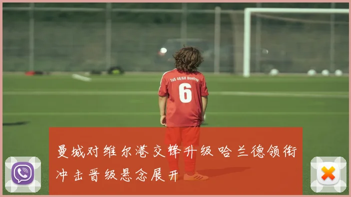 曼城对维尔港交锋升级 哈兰德领衔冲击晋级悬念展开