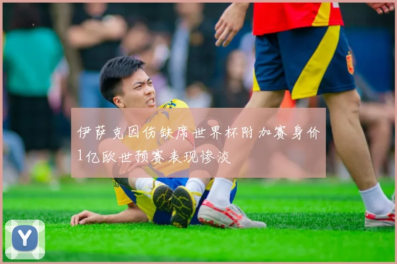 伊萨克因伤缺席世界杯附加赛身价1亿欧世预赛表现惨淡