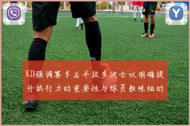 KD强调赛季后半段多次会议明确提升执行力的重要性与球员教练组的共同努力