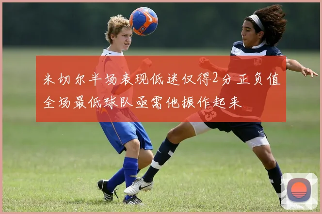 米切尔半场表现低迷仅得2分正负值全场最低球队亟需他振作起来